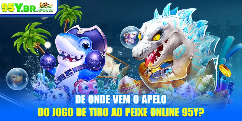De onde vem o apelo do jogo de tiro ao peixe online 95Y?