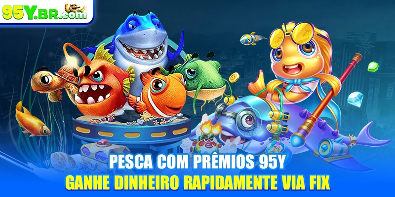 Pesca Com Prêmios 95Y - Ganhe Dinheiro Rapidamente Via FIX