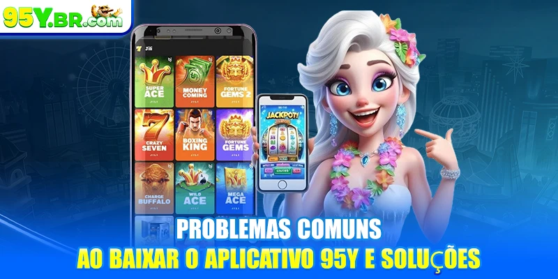 Problemas comuns ao baixar o Aplicativo 95Y e soluções